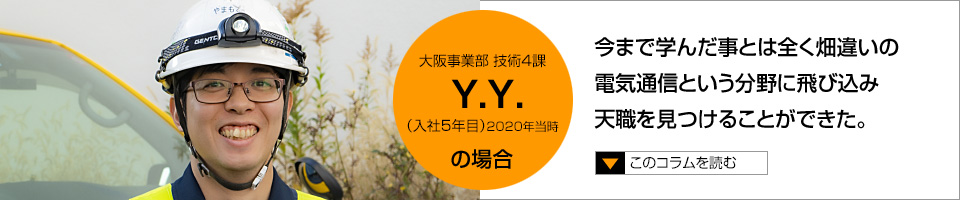 Y.Y.今まで学んだ事とは全く畑違いの電気通信という分野の飛び込み転職を見つけることができた。